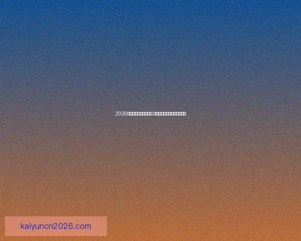 2026年世界杯赛程全面解析 各大赛事时间与对阵安排一览